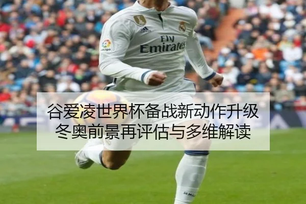 谷爱凌世界杯备战新动作升级 冬奥前景再评估与多维解读