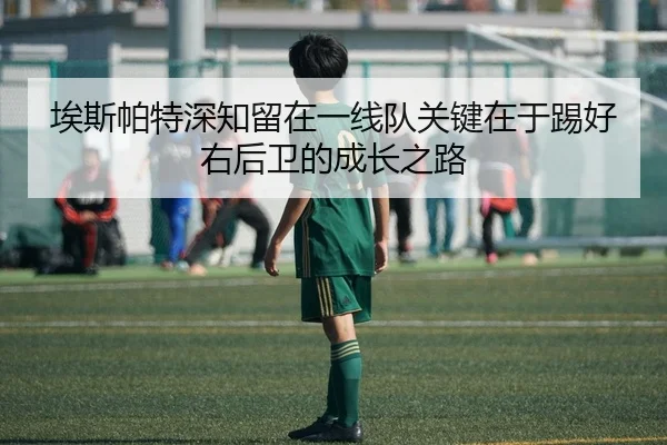 埃斯帕特深知留在一线队关键在于踢好右后卫的成长之路